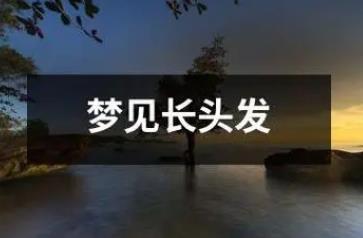 夢(mèng)到一頭長(zhǎng)發(fā)是什么征兆 周公解夢(mèng)