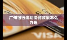 廣州銀行逾期協(xié)商政策怎么辦理