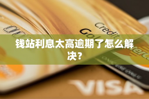 錢站<a href=http://m.daydaytc.com/e/tags/?tagname=%E5%88%A9%E6%81%AF target=_blank class=infotextkey>利息</a>太高逾期了怎么解決？