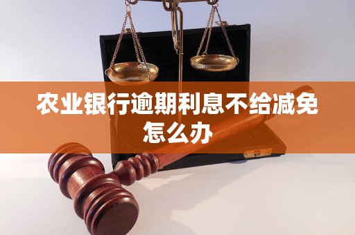 農業銀行逾期<a href=http://m.daydaytc.com/e/tags/?tagname=%E5%88%A9%E6%81%AF target=_blank class=infotextkey>利息</a>不給減免怎么辦