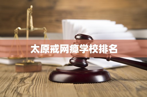 太原戒網(wǎng)癮學(xué)校排名