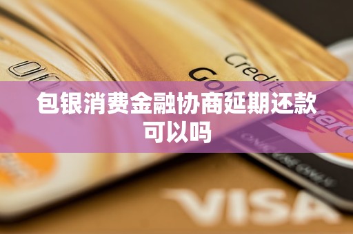 包銀消費金融協商延期還款可以嗎