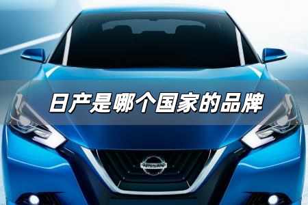 日產是哪個國家的品牌 日產是哪個國家的汽車品牌
