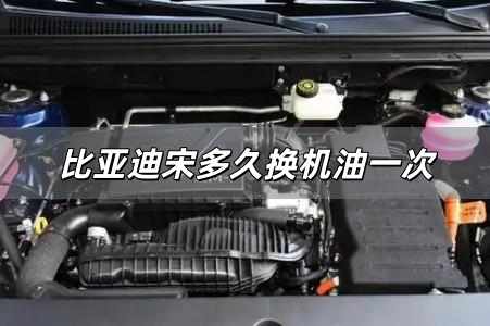 比亞迪宋多久換機油一次 比亞迪宋多久換機油一次啊