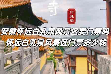 安徽懷遠(yuǎn)白乳泉風(fēng)景區(qū)要門(mén)票嗎 懷遠(yuǎn)白乳泉風(fēng)景區(qū)門(mén)票多少錢(qián)