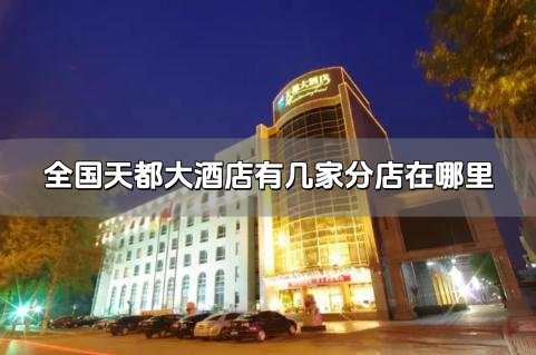 全國<a href=/lvyou/cbface3545f0d01e1f746b64bd1ad9f1.html target=_blank class=infotextkey>天都大酒店</a>有幾家 全國<a href=/lvyou/cbface3545f0d01e1f746b64bd1ad9f1.html target=_blank class=infotextkey>天都大酒店</a>有幾家分店在哪里