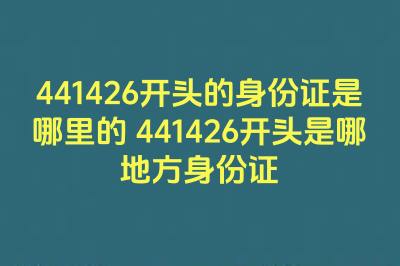 441426開頭的身份證是哪里的 441426開頭是哪地方身份證