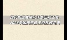 國慶加班費哪幾天是三倍工資 2025年國慶三倍工資是哪幾天
