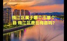 梅江區(qū)屬于哪個市哪個縣 梅江區(qū)是在梅縣嗎?