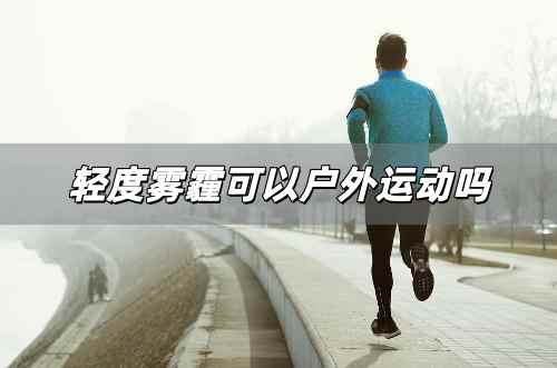 輕度霧霾可以戶外運動嗎 輕度霧霾能戶外運動嗎為什么