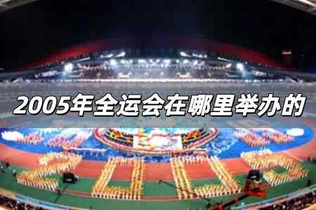 2005年全運會在哪里舉辦的 2005年全運會在哪里舉辦的呢