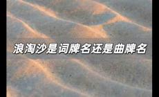 浪淘沙是曲牌名嗎，浪淘沙是詞牌名還是曲牌名？