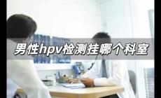 男性hpv檢測(cè)掛哪個(gè)科室 男性hpv檢測(cè)掛什么科室