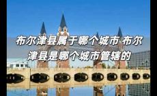 布爾津縣屬于哪個城市 布爾津縣是哪個城市管轄的