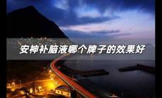 安神補(bǔ)腦液哪個(gè)牌子的效果好 安神補(bǔ)腦液最好的牌子是哪家